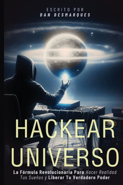 Hacking the Universe / Hackear el Universo: The Revolutionary Way to Achieve Your Dreams and Unleash Your True Power / La Fórmula Revolucionaria Para