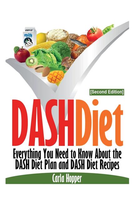 Dash Diet [Second Edition]: Everything You Need to Know about the Dash Diet Plan and Dash Diet Recipes