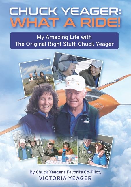 Chuck Yeager: WHAT A RIDE!: My Amazing Life with The Original Right Stuff, Chuck Yeager