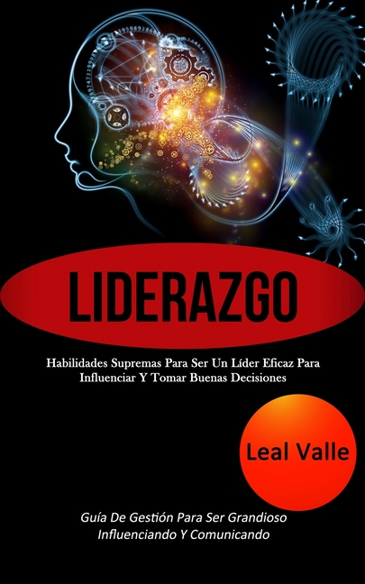 Liderazgo: Habilidades supremas para ser un líder eficaz para influenciar y tomar buenas decisiones (Guía de gestión para ser grandioso influenciando