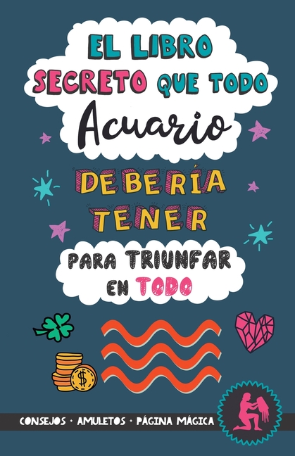 El libro secreto que todo Acuario debería tener para triunfar en todo: Horóscopo Acuario: consejos, dinero, amor, amuletos y más. Un Libro de Astrolog