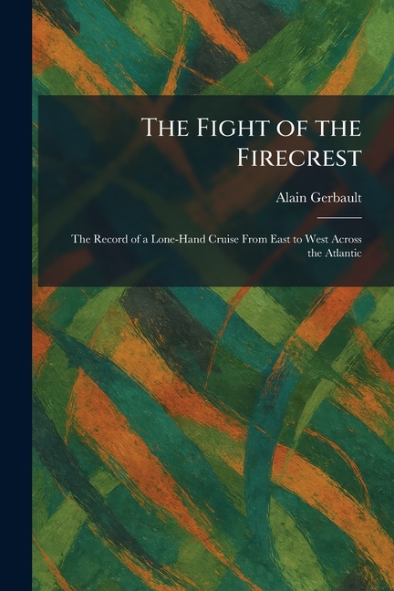 The Fight of the Firecrest: The Record of a Lone-Hand Cruise From East to West Across the Atlantic