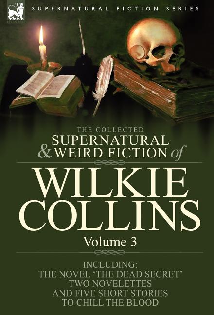 The Collected Supernatural and Weird Fiction of Wilkie Collins: Volume 3-Contains one novel 'Dead Secret, ' two novelettes 'Mrs Zant and the Ghost' an