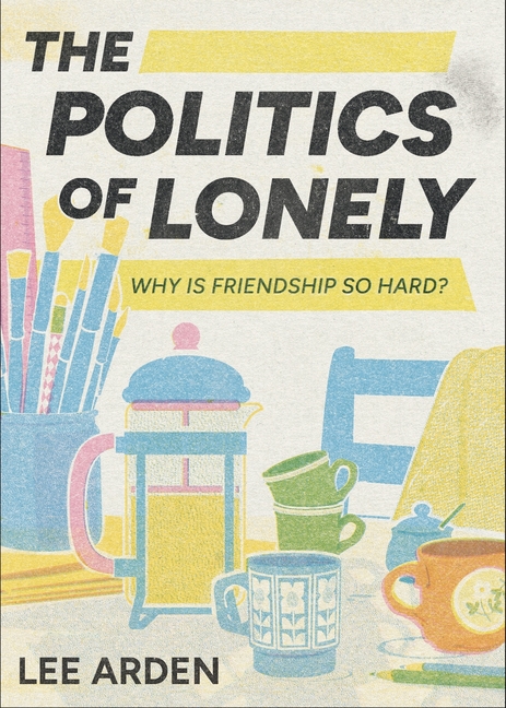 The Politics of Lonely: Why Is Friendship So Hard?