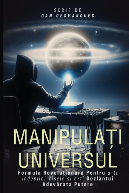 Hacking the Universe / Manipulați Universul: The Revolutionary Way to Achieve Your Dreams and Unleash Your True Power / Formula Revoluționar