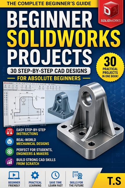 Beginner SolidWorks Projects: 30 Step-by-Step CAD Designs for Beginners