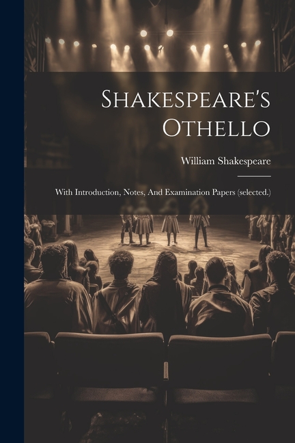 Shakespeare's Othello: With Introduction, Notes, And Examination Papers (selected.)