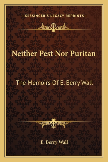 Neither Pest Nor Puritan: The Memoirs Of E. Berry Wall
