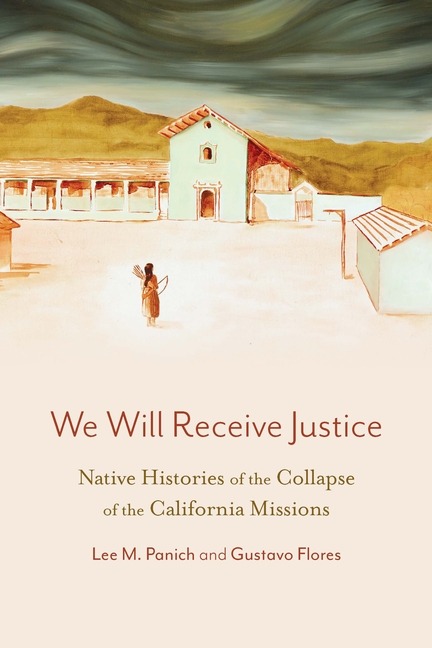 We Will Receive Justice: Native Histories of the Collapse of the California Missions
