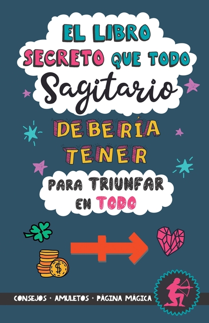 El libro secreto que todo Sagitario debería tener para triunfar en todo: Horóscopo Sagitario: consejos, dinero, amor, amuletos y más. Un Libro de Astr