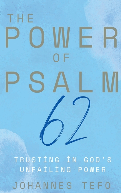 The Power of Psalm 62: Trusting In God's Unfailing Power