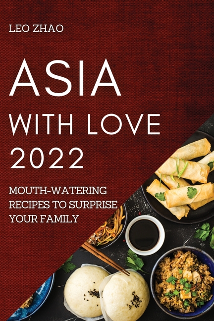 Asia with Love 2022: Mouth-Watering Recipes to Surprise Your Family