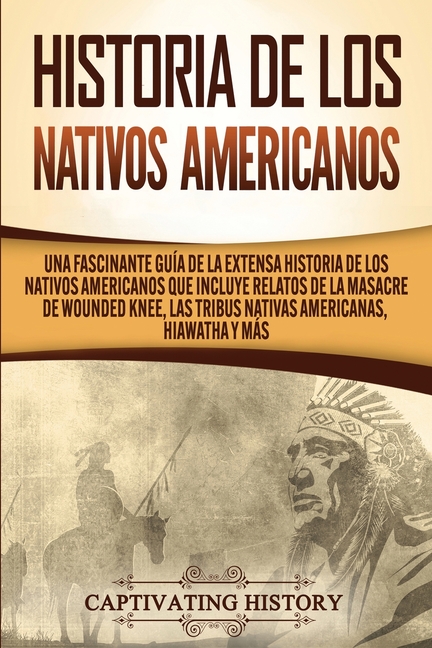 Historia de los Nativos Americanos: Una Fascinante Guía de la Extensa Historia de los Nativos Americanos que Incluye Relatos de la Masacre de Wounded