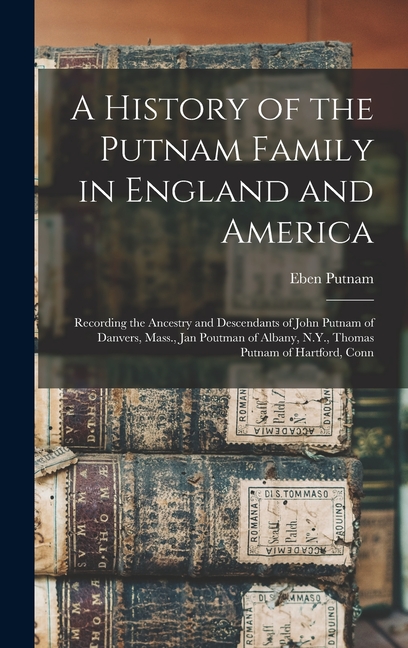 A History of the Putnam Family in England and America: Recording the Ancestry and Descendants of John Putnam of Danvers, Mass., Jan Poutman of Albany,