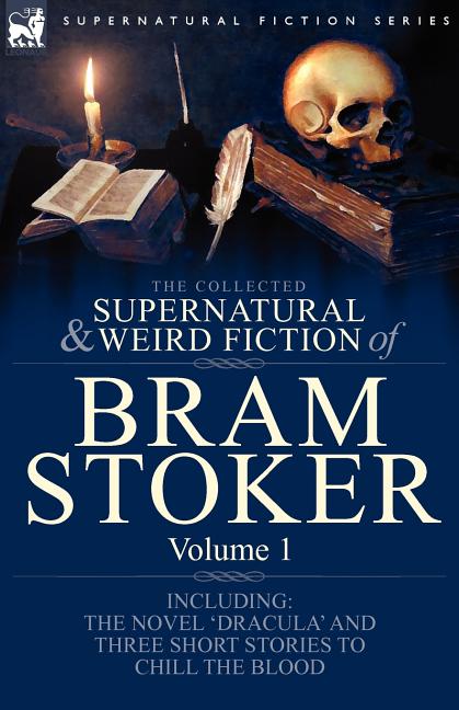 The Collected Supernatural and Weird Fiction of Bram Stoker: 1-Contains the Novel 'Dracula' and Three Short Stories to Chill the Blood