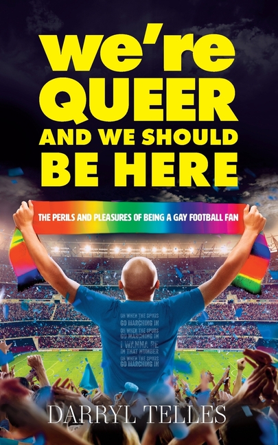 We're Queer And We Should Be Here: The perils and pleasures of being a gay football fan