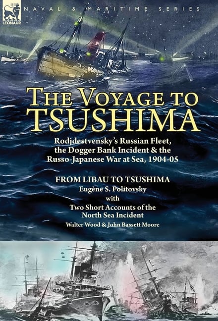 The Voyage to Tsushima: Rodjdestvensky's Russian Fleet, the Dogger Bank Incident & the Russo-Japanese War at Sea, 1904-05-From Libau to Tsushima with