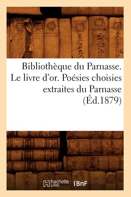 Bibliothèque Du Parnasse. Le Livre d'Or. Poésies Choisies Extraites Du Parnasse (Éd.1879)