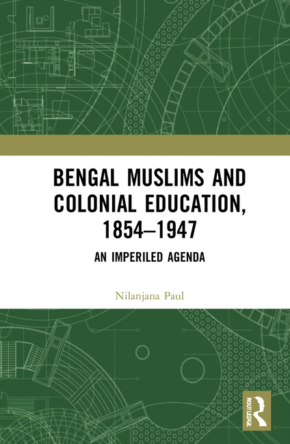 Bengal Muslims and Colonial Education, 1854-1947: A Study of Curriculum, Educational Institutions, and Communal Politics