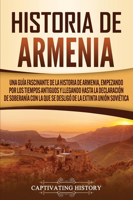 Historia de Armenia: Una guía fascinante de la historia de Armenia, empezando por los tiempos antiguos y llegando hasta la Declaración de Soberanía co