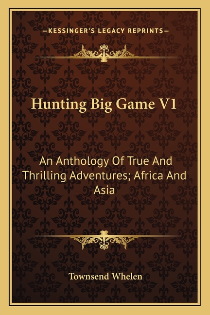 Hunting Big Game V1: An Anthology Of True And Thrilling Adventures; Africa And Asia