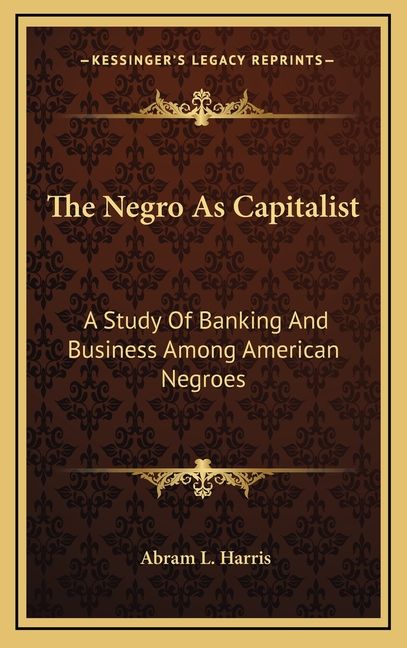 The Negro As Capitalist: A Study Of Banking And Business Among American Negroes