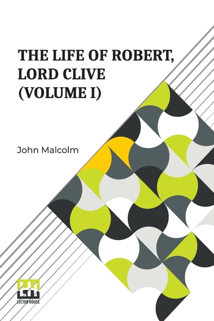 The Life Of Robert, Lord Clive (Volume I): Collected From The Family Papers Communicated By The Earl Of Powis (In Three Volumes, Vol. I.)