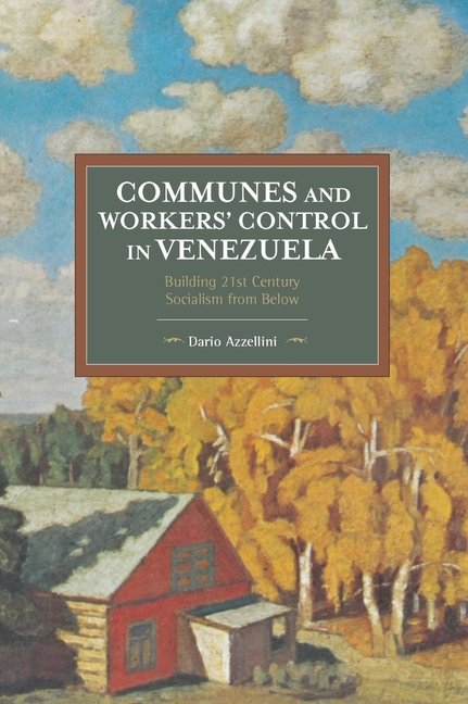 Communes and Workers' Control in Venezuela: Building 21st Century Socialism from Below
