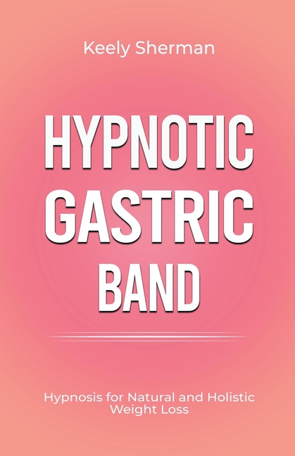 Hypnotic Gastric Band: Hypnosis for Natural and Holistic Weight Loss