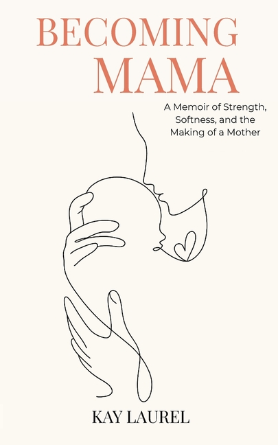 Becoming Mama: A Memoir of Strength, Softness, and the Making of a Mother
