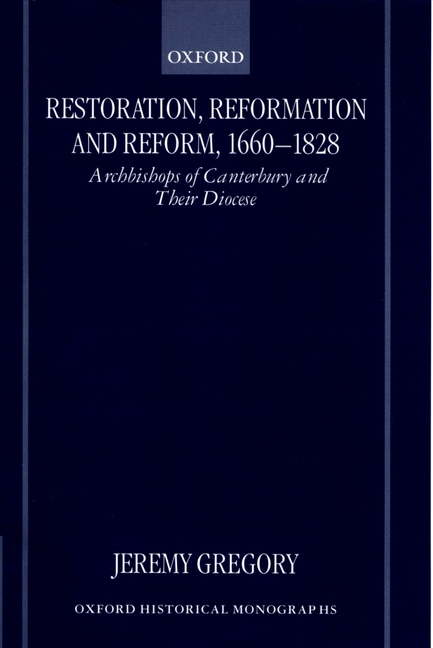Restoration, Reformation, and Reform, 1660-1828: Archbishops of Canterbury and Their Diocese