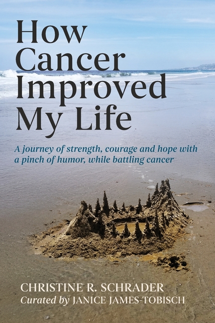 How Cancer Improved My Life: A Journey of Strength, Courage, and Hope with a Pinch of Humor, While Battling