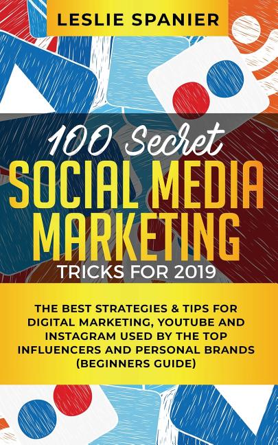 100 Secret Social Media Marketing Tricks for 2019: The Best Strategies & Tips for Digital Marketing, YouTube and Instagram Used by the Top Influencers