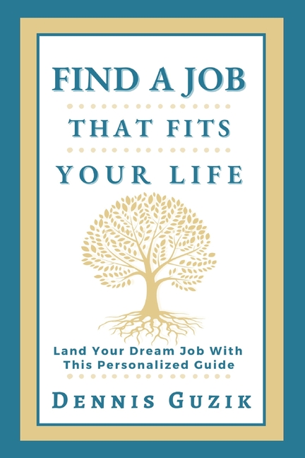 Find a Job That Fits Your Life: Land Your Dream Job With This Personalized Guide