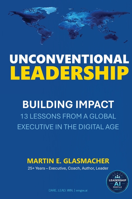 Unconventional Leadership: Building Impact - 13 Leassons from a Global Executive in the Digital Age