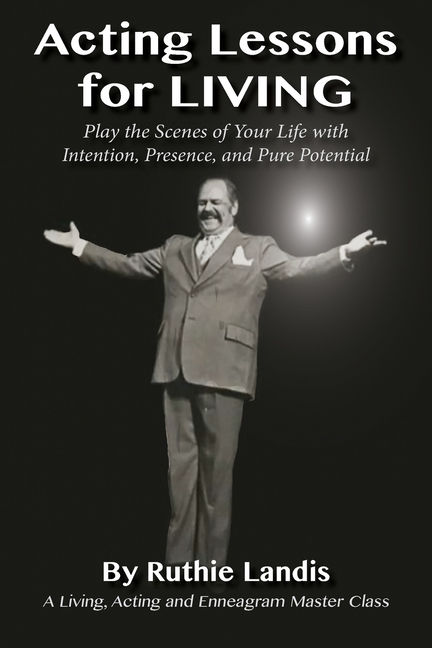 Acting Lessons for Living: Play the Scenes of Your Life with Intention, Presence, and Pure Potential: A Living, Acting and Enneagram Master Class