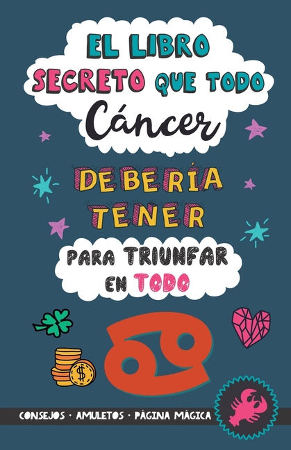 El libro secreto que todo Cáncer debería tener para triunfar en todo: Horóscopo Cáncer: consejos, dinero, amor, amuletos y más. Un Libro de Astrología