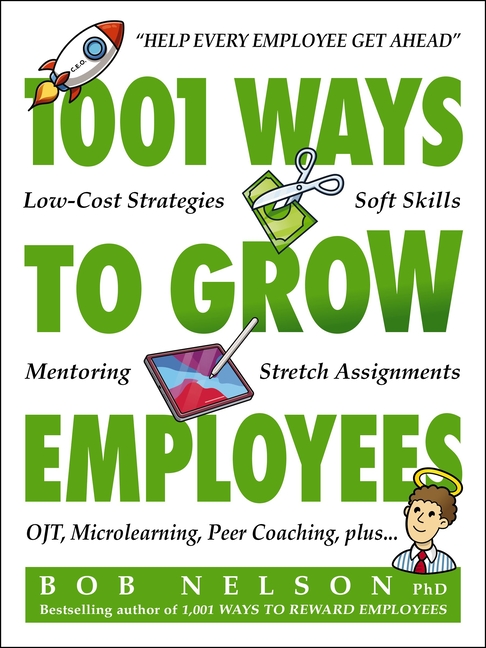 1001 Ways to Grow Employees: Low-Cost Strategies, Soft Skills, Mentoring, Stretch Assignments, Otj, Microlearning, Peer Coaching, and More