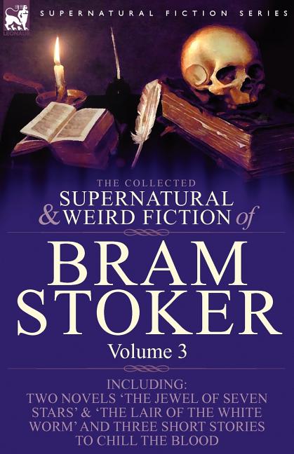 The Collected Supernatural and Weird Fiction of Bram Stoker: 3-Contains Two Novels 'The Jewel of Seven Stars' & 'The Lair of the White Worm' and Three