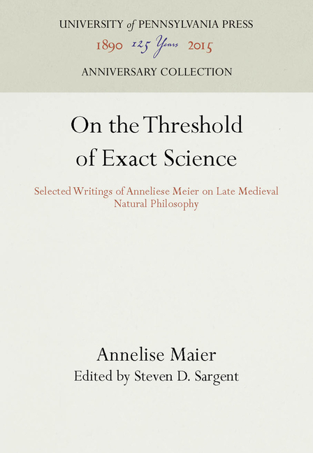 On the Threshold of Exact Science: Selected Writings of Anneliese Meier on Late Medieval Natural Philosophy