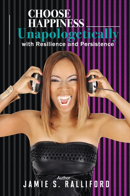 Choose Happiness Unapologetically: With Resilience and Persistence