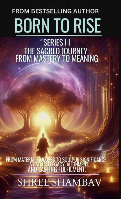 Born to Rise: The Sacred Journey from Mastery to Meaning