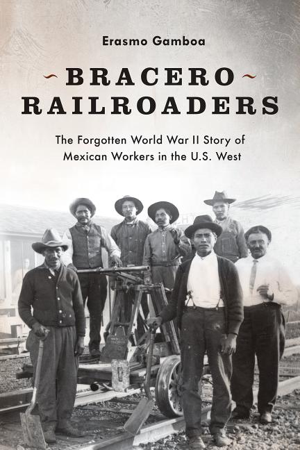 Bracero Railroaders: The Forgotten World War II Story of Mexican Workers in the U.S. West