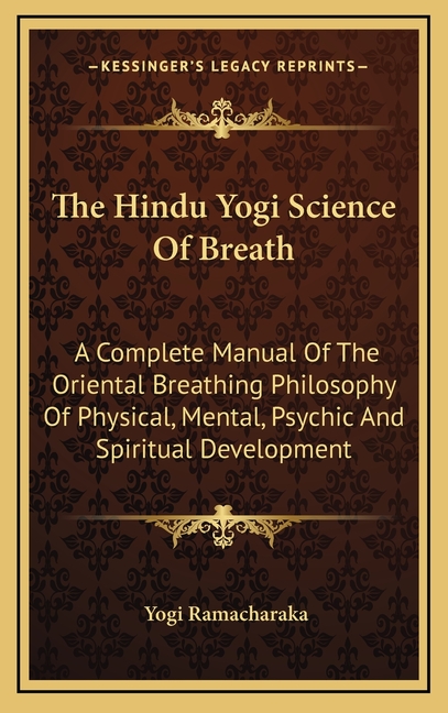 The Hindu Yogi Science Of Breath: A Complete Manual Of The Oriental Breathing Philosophy Of Physical, Mental, Psychic And Spiritual Development