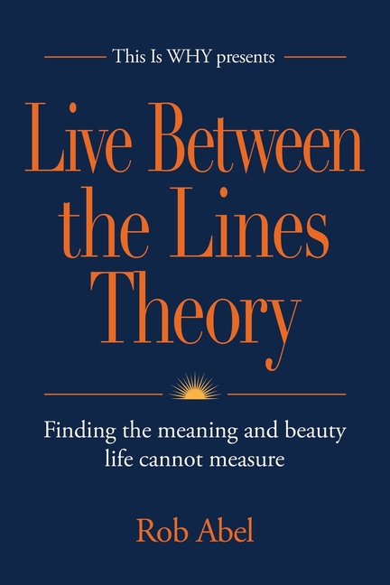 Live Between the Lines Theory: Finding the meaning and beauty life cannot measure