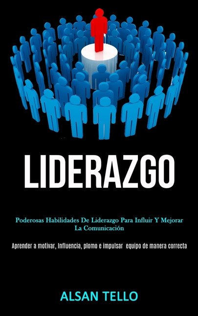 Liderazgo: Poderosas habilidades de liderazgo para influir y mejorar la comunicación (Aprender a motivar, influencia, plomo e impulsar ... equipo de m