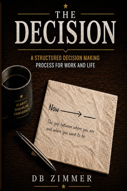 The Decision: A Structured Decision-Making Process for Work and Life