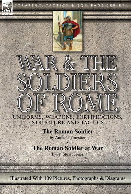 War & the Soldiers of Rome: Uniforms, Weapons, Fortifications, Structure and Tactics-The Roman Soldier by Amédée Forestier & The Roman Soldier at War