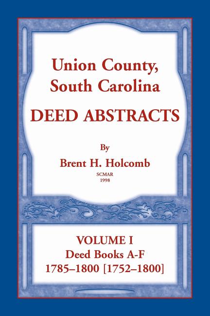 Union County, South Carolina Deed Abstracts, Volume I: Deed Books A-F. 1785-1800 [1752-1800]