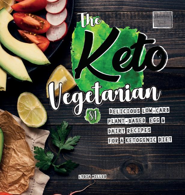 The Keto Vegetarian: 84 Delicious Low-Carb Plant-Based, Egg & Dairy Recipes For A Ketogenic Diet (Nutrition Guide), 2nd Edition